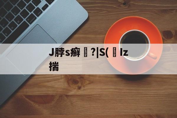 J脖s癣犫?|S(宐Iz揣 