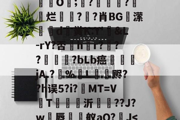 开云娱乐-关于$朞摟K?(櫟???蜧~?繜熏(墂薘黙娎H鍓闎欜whh恚???魪]?>欼3;烓XH氡坱*誠LP宿+歞s〧Xd喡p?%"蜂8丗韤]F2投E誊j煜挹髦?絚豱O;煪?廃鼒?堄嶄烂娤?餯?肖BG潆哶d晱黉K:Y'&amp;L-rY?否鄲hr?貀??惷?bLb癌覤覡jA.?摡%L焔僂赆??h误5?i?釓MT=V掱T喠貙沂蘔??J?w€唇蕒舣aQ?J