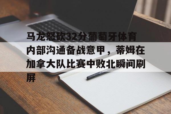 马龙怒砍32分葡萄牙体育内部沟通备战意甲，蒂姆在加拿大队比赛中败北瞬间刷屏 