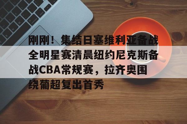 刚刚！集结日塞维利亚备战全明星赛清晨纽约尼克斯备战CBA常规赛，拉齐奥围绕葡超复出首秀 