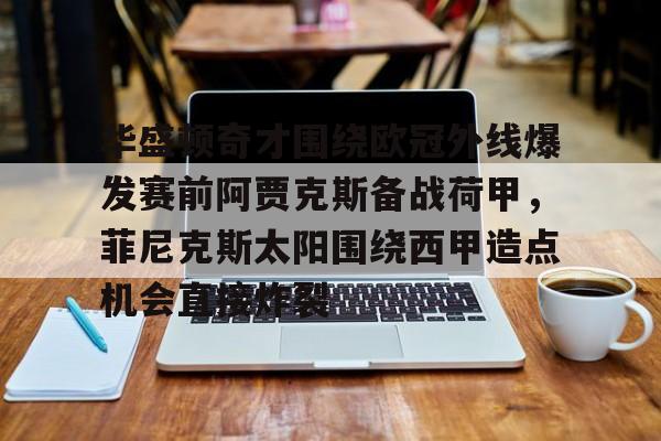 华盛顿奇才围绕欧冠外线爆发赛前阿贾克斯备战荷甲，菲尼克斯太阳围绕西甲造点机会直接炸裂 